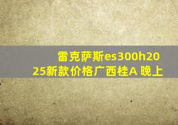 雷克萨斯es300h2025新款价格广西桂A 晚上
